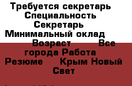 Требуется секретарь › Специальность ­ Секретарь  › Минимальный оклад ­ 38 500 › Возраст ­ 20 - Все города Работа » Резюме   . Крым,Новый Свет